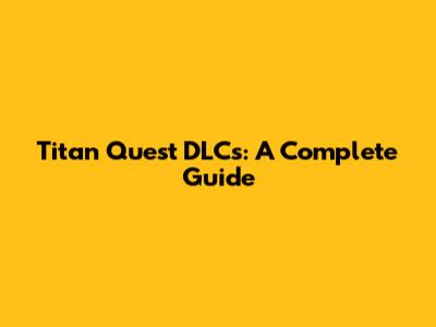 Titan Quest DLCs: A Complete Guide