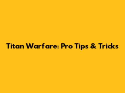 Titan Warfare: Pro Tips & Tricks