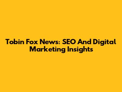 Tobin Fox News: SEO And Digital Marketing Insights