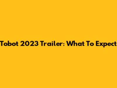 Tobot 2023 Trailer: What To Expect