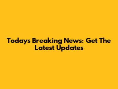 Today's Breaking News: Get The Latest Updates