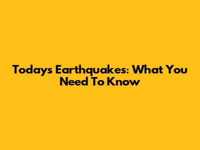 Today's Earthquakes: What You Need To Know