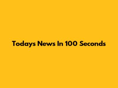Today's News In 100 Seconds