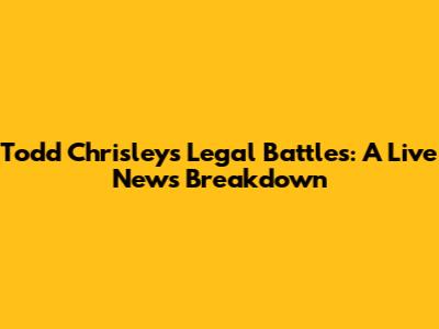 Todd Chrisley's Legal Battles: A Live News Breakdown