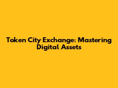 Token City Exchange: Mastering Digital Assets