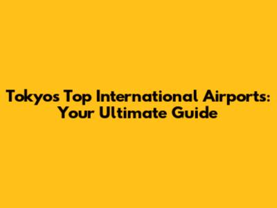 Tokyo's Top International Airports: Your Ultimate Guide
