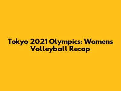 Tokyo 2021 Olympics: Women's Volleyball Recap
