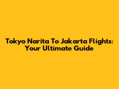 Tokyo Narita To Jakarta Flights: Your Ultimate Guide