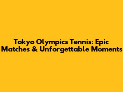 Tokyo Olympics Tennis: Epic Matches & Unforgettable Moments