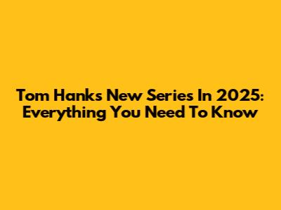 Tom Hanks' New Series In 2025: Everything You Need To Know