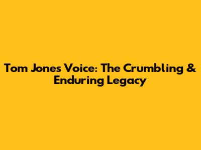 Tom Jones' Voice: The Crumbling & Enduring Legacy