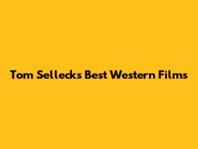 Tom Selleck's Best Western Films