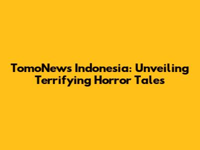 TomoNews Indonesia: Unveiling Terrifying Horror Tales