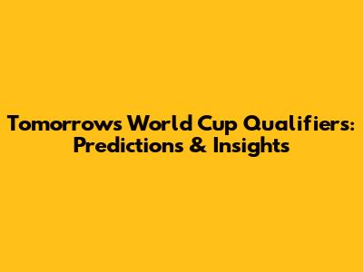Tomorrow's World Cup Qualifiers: Predictions & Insights