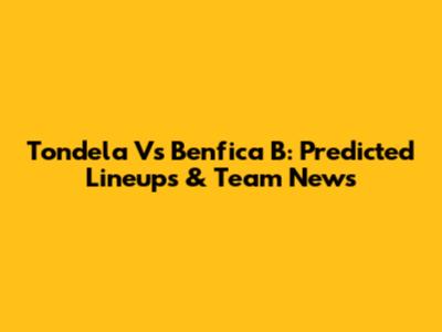 Tondela Vs Benfica B: Predicted Lineups & Team News