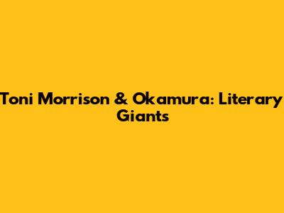 Toni Morrison & Okamura: Literary Giants