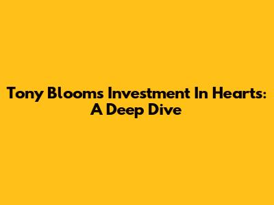 Tony Bloom's Investment In Hearts: A Deep Dive