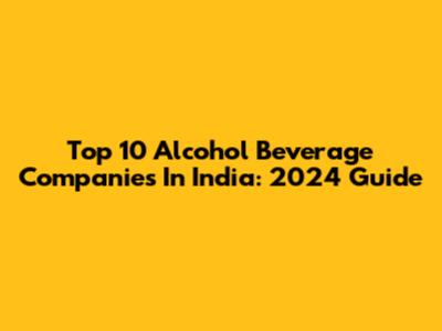 Top 10 Alcohol Beverage Companies In India: 2024 Guide