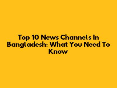 Top 10 News Channels In Bangladesh: What You Need To Know
