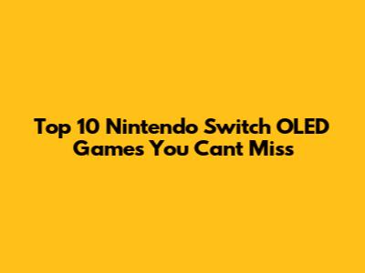 Top 10 Nintendo Switch OLED Games You Can't Miss