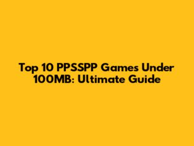Top 10 PPSSPP Games Under 100MB: Ultimate Guide