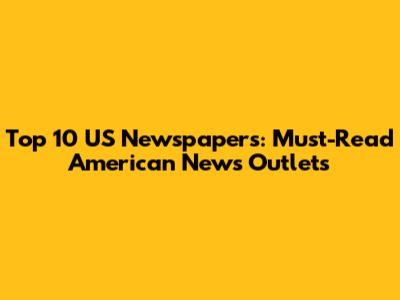 Top 10 US Newspapers: Must-Read American News Outlets