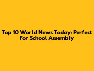 Top 10 World News Today: Perfect For School Assembly