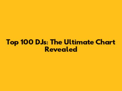Top 100 DJs: The Ultimate Chart Revealed