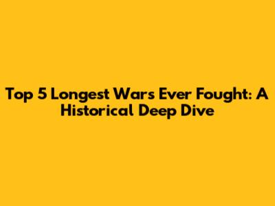 Top 5 Longest Wars Ever Fought: A Historical Deep Dive
