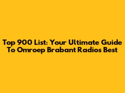 Top 900 List: Your Ultimate Guide To Omroep Brabant Radio's Best