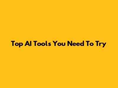 Top AI Tools You Need To Try