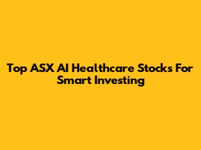 Top ASX AI Healthcare Stocks For Smart Investing