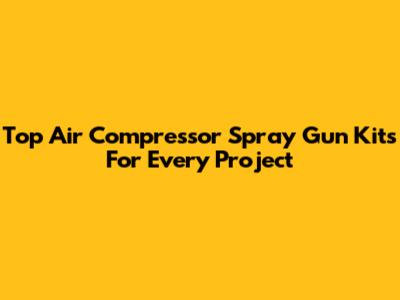 Top Air Compressor Spray Gun Kits For Every Project