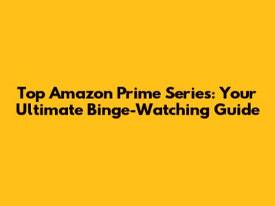 Top Amazon Prime Series: Your Ultimate Binge-Watching Guide