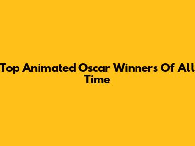 Top Animated Oscar Winners Of All Time