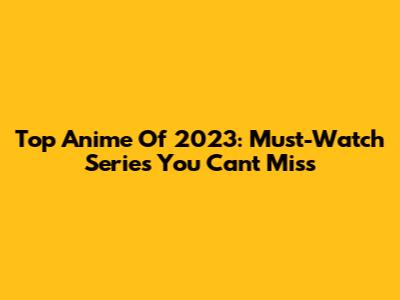 Top Anime Of 2023: Must-Watch Series You Can't Miss