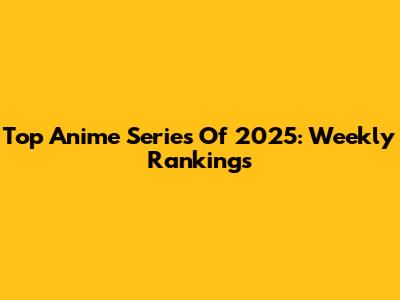 Top Anime Series Of 2025: Weekly Rankings