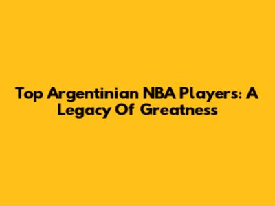 Top Argentinian NBA Players: A Legacy Of Greatness