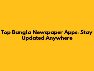 Top Bangla Newspaper Apps: Stay Updated Anywhere
