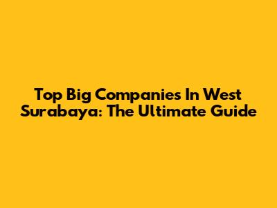 Top Big Companies In West Surabaya: The Ultimate Guide