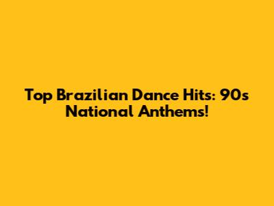 Top Brazilian Dance Hits: 90s National Anthems!