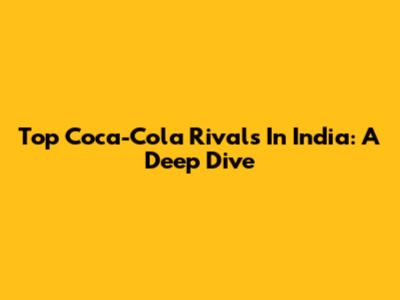 Top Coca-Cola Rivals In India: A Deep Dive