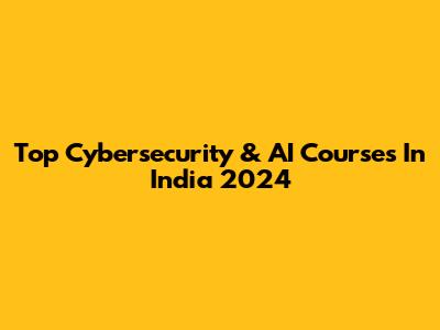 Top Cybersecurity & AI Courses In India 2024