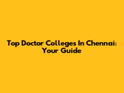 Top Doctor Colleges In Chennai: Your Guide