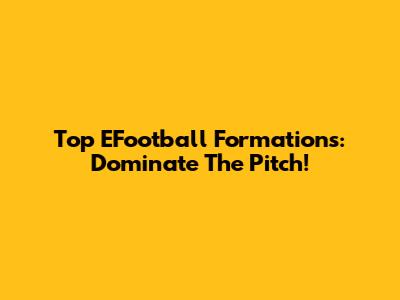 Top EFootball Formations: Dominate The Pitch!
