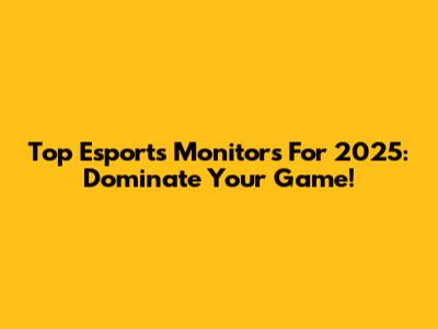 Top Esports Monitors For 2025: Dominate Your Game!