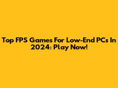Top FPS Games For Low-End PCs In 2024: Play Now!