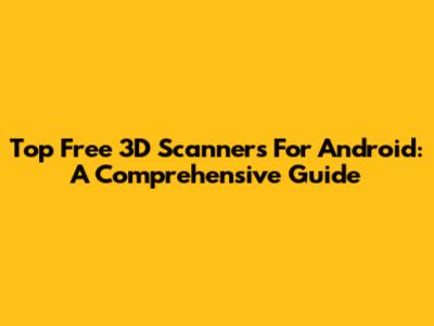 Top Free 3D Scanners For Android: A Comprehensive Guide