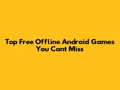 Top Free Offline Android Games You Can't Miss