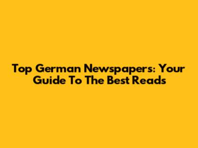 Top German Newspapers: Your Guide To The Best Reads